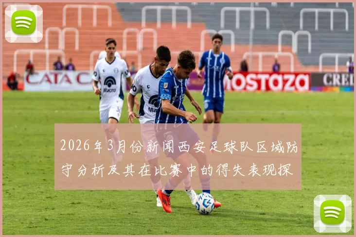 2026年3月份新闻西安足球队区域防守分析及其在比赛中的得失表现探讨