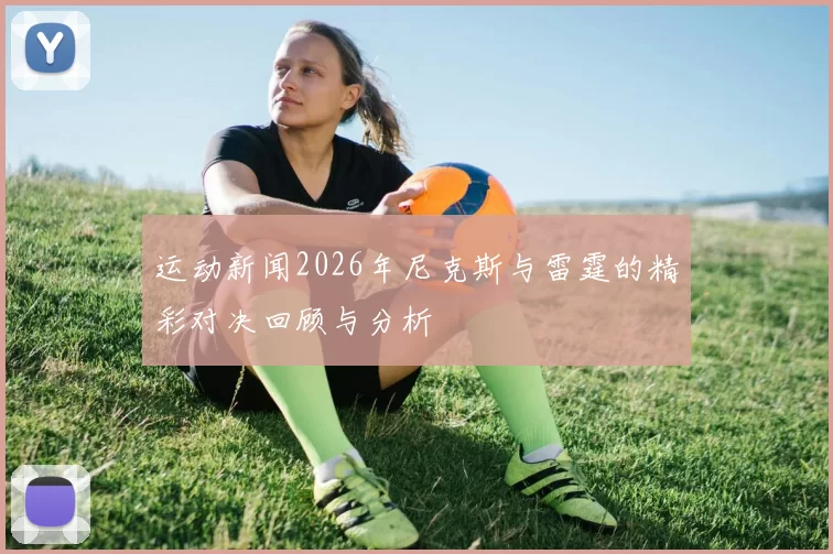 运动新闻2026年尼克斯与雷霆的精彩对决回顾与分析